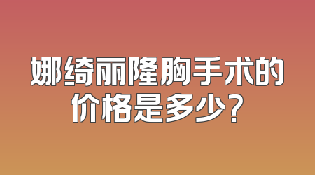 娜绮丽隆胸手术的价格是多少？