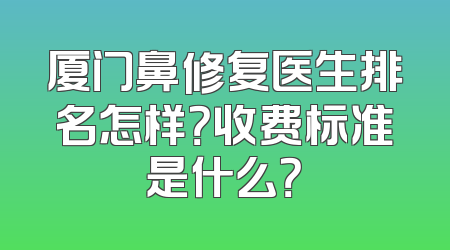 厦门鼻修复医生排名怎样？收费标准是什么？