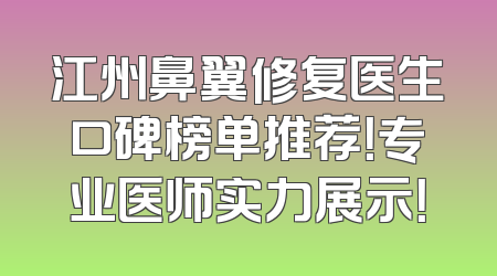 江州鼻翼修复医生口碑榜单推荐！专业医师实力展示！