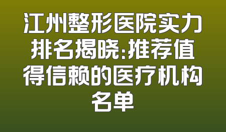 江州整形医院实力排名揭晓：推荐值得信赖的医疗机构名单
