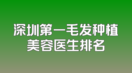 深圳第一毛发种植美容医生排名