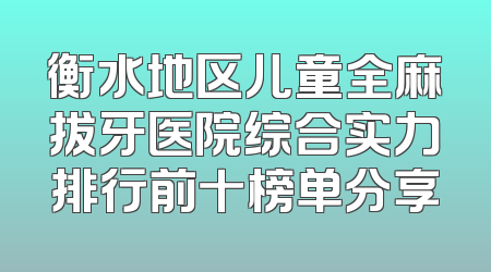 衡水地区儿童全麻拔牙医院综合实力排行前十榜单分享