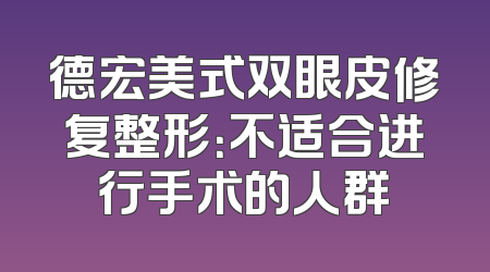 德宏美式双眼皮修复整形：不适合进行手术的人群