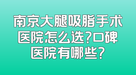 南京大腿吸脂手术医院怎么选？口碑医院有哪些？