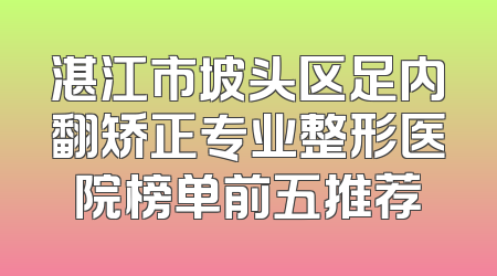 湛江市坡头区足内翻矫正专业整形医院榜单前五推荐