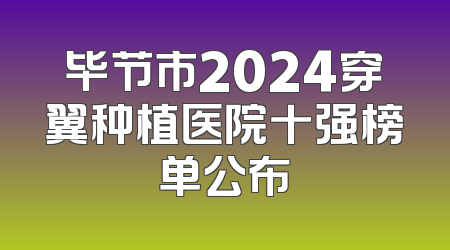 毕节市2024穿翼种植医院十强榜单公布