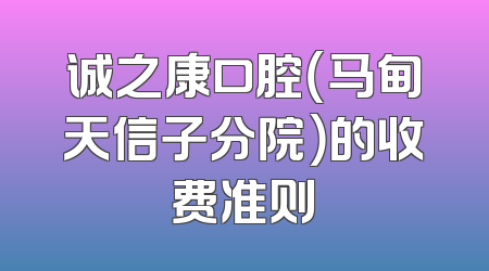 诚之康口腔（马甸天信子分院）的收费准则
