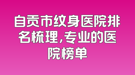 自贡市纹身医院排名梳理，专业的医院榜单