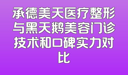 承德美天医疗整形与黑天鹅美容门诊技术和口碑实力对比