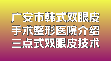 广安市韩式双眼皮手术整形医院介绍三点式双眼皮技术