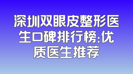 深圳双眼皮整形医生口碑排行榜：优质医生推荐