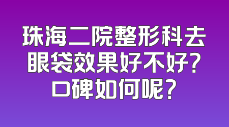 珠海二院整形科去眼袋效果好不好？口碑如何呢？