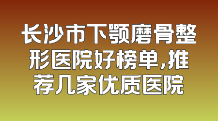 长沙市下颚磨骨整形医院好榜单，推荐几家优质医院