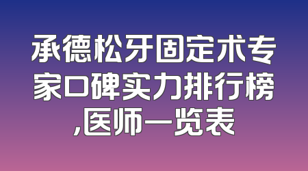 承德松牙固定术专家口碑实力排行榜，医师一览表