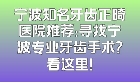 宁波知名牙齿正畸医院推荐：寻找宁波专业牙齿手术？看这里！