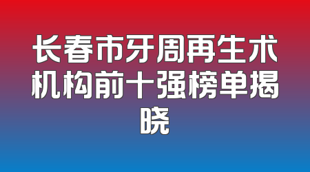 长春市牙周再生术机构前十强榜单揭晓