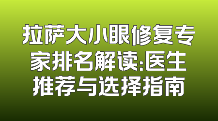 拉萨大小眼修复专家排名解读：医生推荐与选择指南