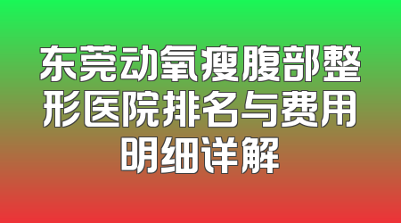 东莞动氧瘦腹部整形医院排名与费用明细详解