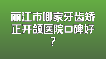 丽江市哪家牙齿矫正开颌医院口碑好？