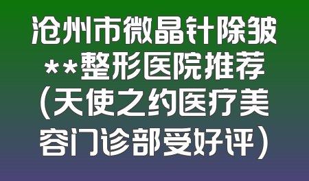 沧州市微晶针除皱**整形医院推荐（天使之约医疗美容门诊部受好评）