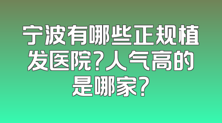 宁波有哪些正规植发医院？人气高的是哪家？