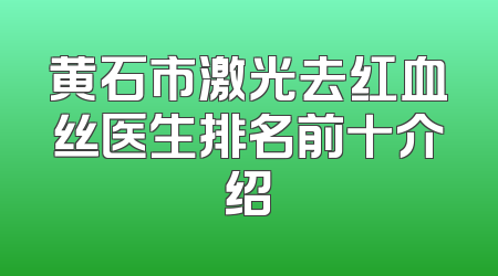 黄石市激光去红血丝医生排名前十介绍