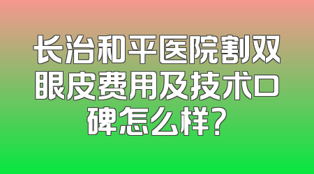 长治和平医院割双眼皮费用及技术口碑怎么样？