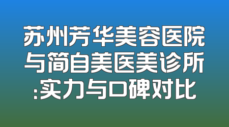 苏州芳华美容医院与简自美医美诊所：实力与口碑对比