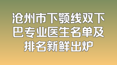 沧州市下颚线双下巴专业医生名单及排名新鲜出炉
