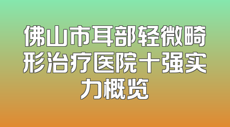 佛山市耳部轻微畸形治疗医院十强实力概览