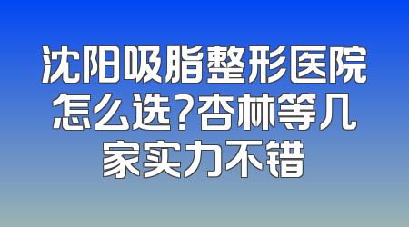 沈阳吸脂整形医院怎么选？杏林等几家实力不错