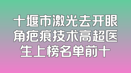 十堰市激光去开眼角疤痕技术高超医生上榜名单前十