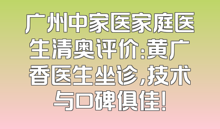广州中家医家庭医生清奥评价：黄广香医生坐诊，技术与口碑俱佳！