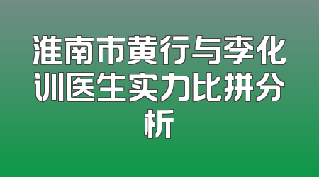 淮南市黄行与李化训医生实力比拼分析