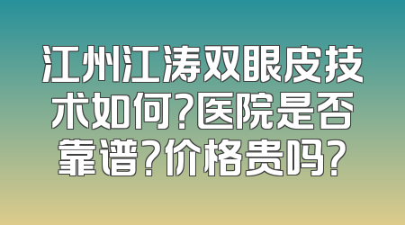 江州江涛双眼皮技术如何？医院是否靠谱？价格贵吗？