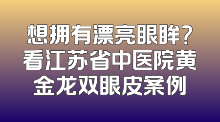 想拥有漂亮眼眸？看江苏省中医院黄金龙双眼皮案例