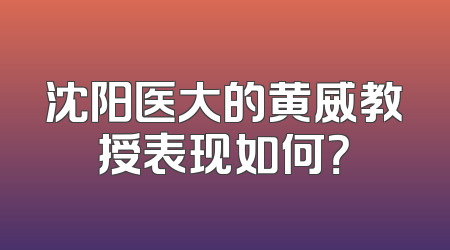 沈阳医大的黄威教授表现如何？
