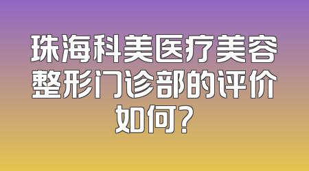 珠海科美医疗美容整形门诊部的评价如何？