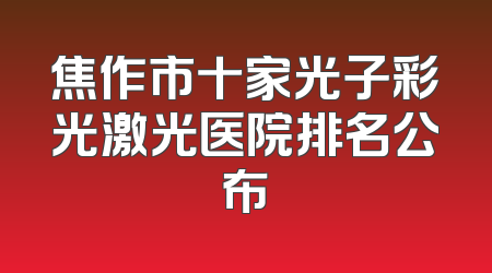 焦作市十家光子彩光激光医院排名公布