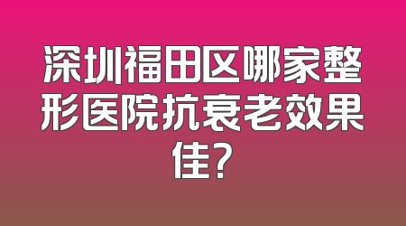 深圳福田区哪家整形医院抗衰老效果佳？