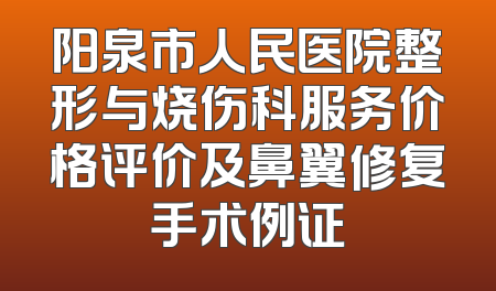 阳泉市人民医院整形与烧伤科服务价格评价及鼻翼修复手术例证