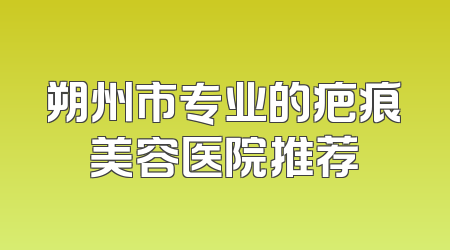 朔州市专业的疤痕美容医院推荐