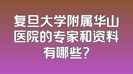 复旦大学附属华山医院的专家和资料有哪些？