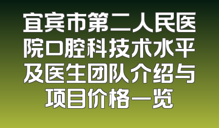 宜宾市第二人民医院口腔科技术水平及医生团队介绍与项目价格一览