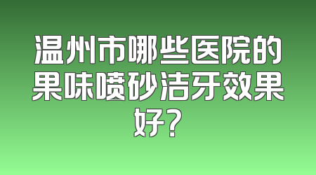 温州市哪些医院的果味喷砂洁牙效果好？