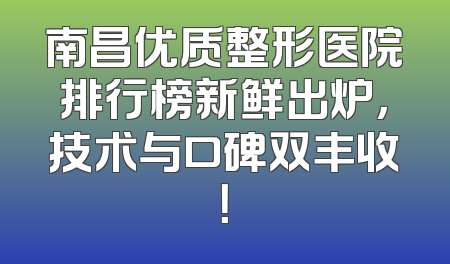 南昌优质整形医院排行榜新鲜出炉，技术与口碑双丰收！