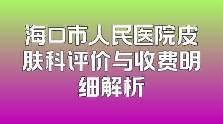 海口市人民医院皮肤科评价与收费明细解析