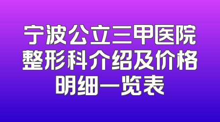 宁波公立三甲医院整形科介绍及价格明细一览表