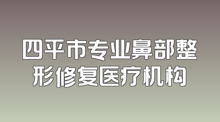 四平市专业鼻部整形修复医疗机构