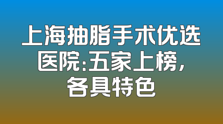 上海抽脂手术优选医院：五家上榜，各具特色